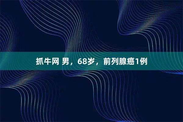 抓牛网 男，68岁，前列腺癌1例