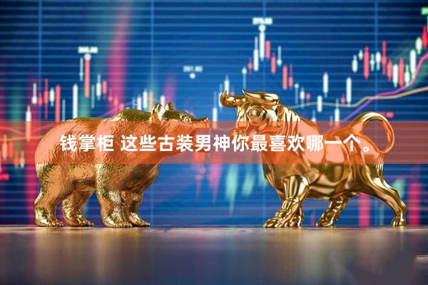 钱掌柜 这些古装男神你最喜欢哪一个。
