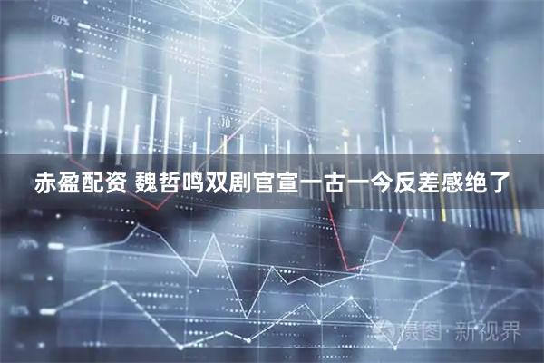 赤盈配资 魏哲鸣双剧官宣一古一今反差感绝了