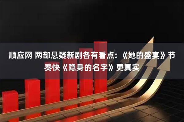 顺应网 两部悬疑新剧各有看点: 《她的盛宴》节奏快《隐身的名字》更真实