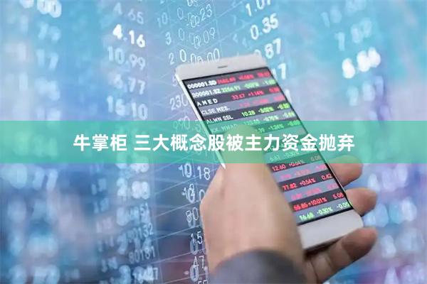 牛掌柜 三大概念股被主力资金抛弃