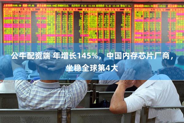 公牛配资端 年增长145%，中国内存芯片厂商，坐稳全球第4大