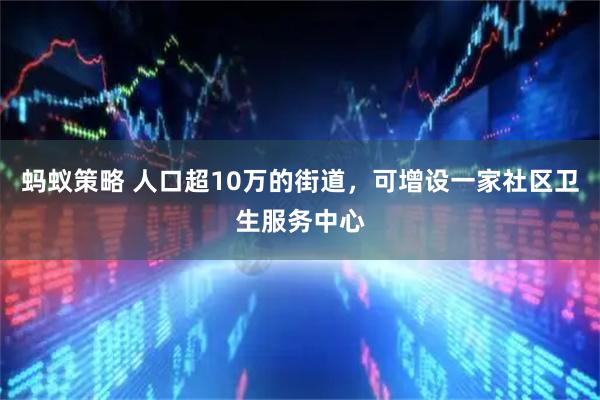 蚂蚁策略 人口超10万的街道，可增设一家社区卫生服务中心