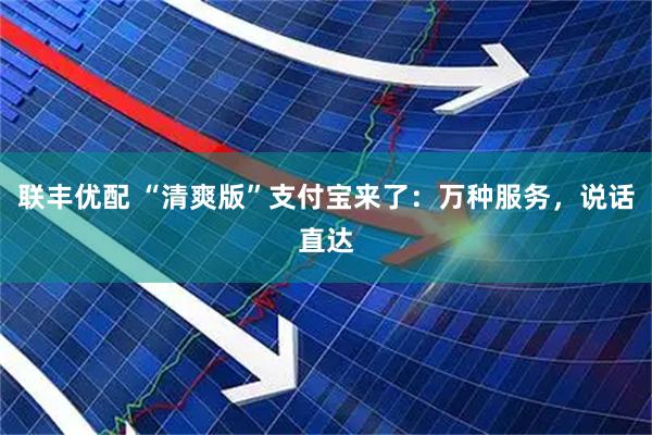 联丰优配 “清爽版”支付宝来了：万种服务，说话直达